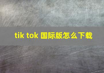 tik tok 国际版怎么下载